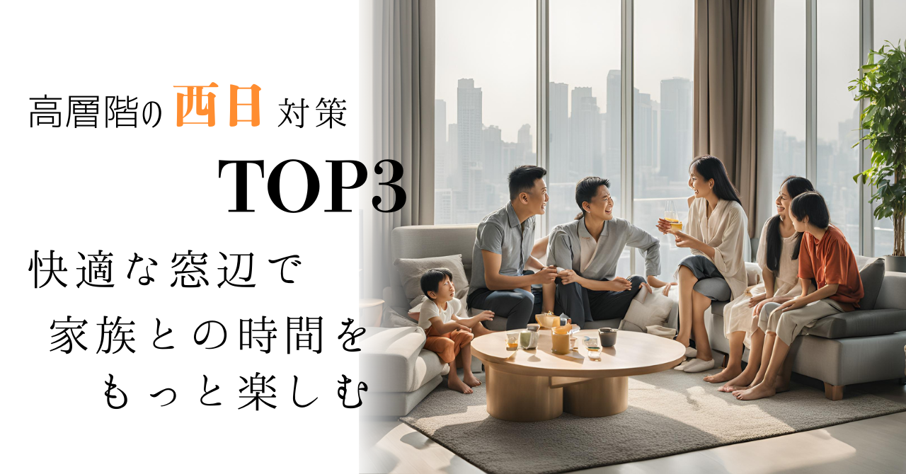 高層マンションの西日対策TOP3！快適な窓辺で家族との時間をもっと楽しむ